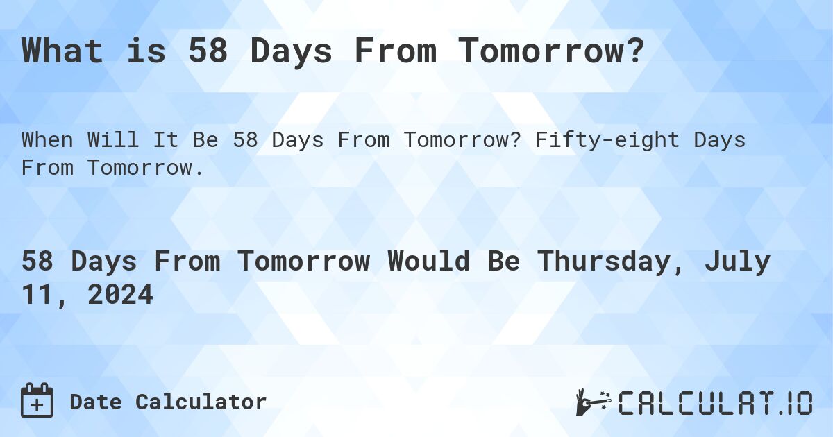 What is 58 Days From Tomorrow?. Fifty-eight Days From Tomorrow.