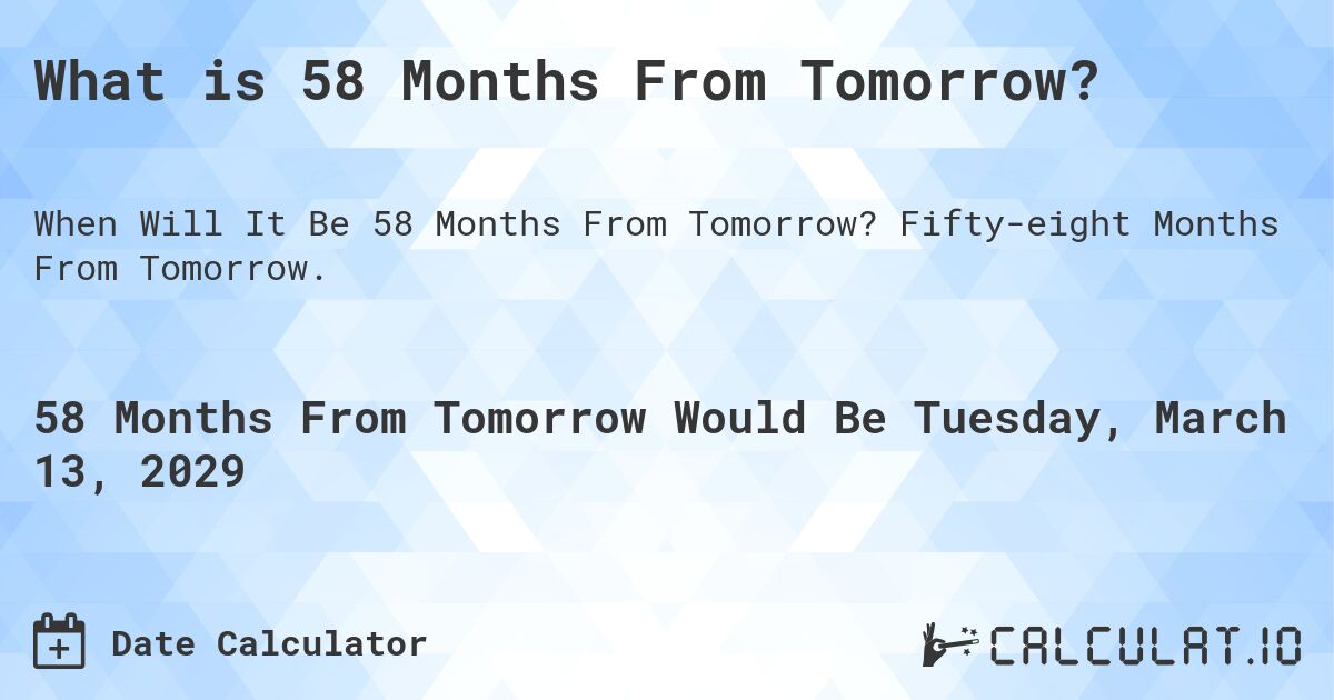 What is 58 Months From Tomorrow?. Fifty-eight Months From Tomorrow.