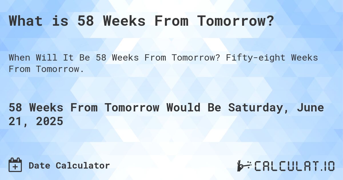 What is 58 Weeks From Tomorrow?. Fifty-eight Weeks From Tomorrow.