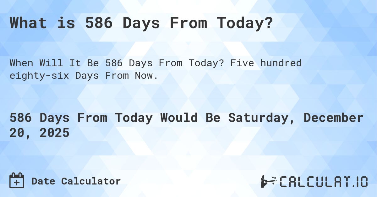 What is 586 Days From Today?. Five hundred eighty-six Days From Now.