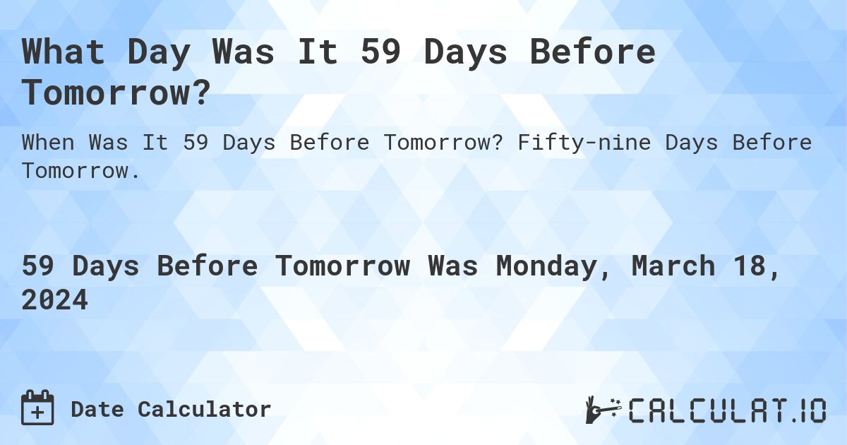 What Day Was It 59 Days Before Tomorrow?. Fifty-nine Days Before Tomorrow.