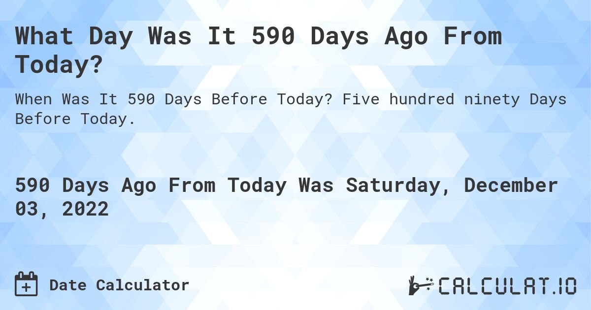 What Day Was It 590 Days Ago From Today?. Five hundred ninety Days Before Today.