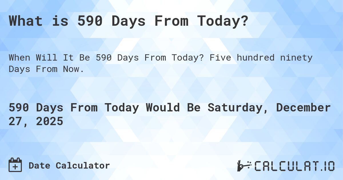 What is 590 Days From Today?. Five hundred ninety Days From Now.