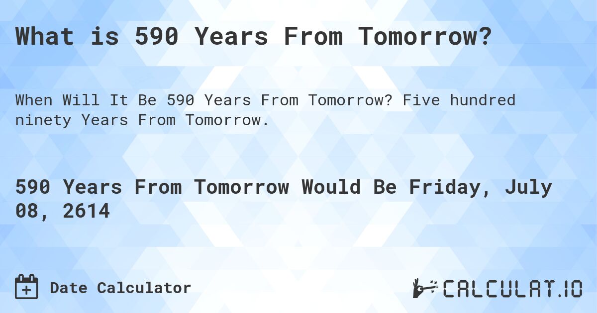 What is 590 Years From Tomorrow?. Five hundred ninety Years From Tomorrow.