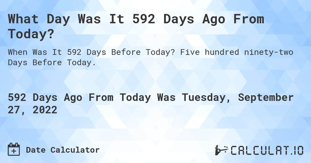 What Day Was It 592 Days Ago From Today?. Five hundred ninety-two Days Before Today.