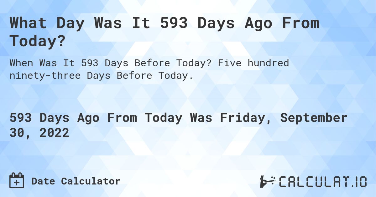 What Day Was It 593 Days Ago From Today?. Five hundred ninety-three Days Before Today.
