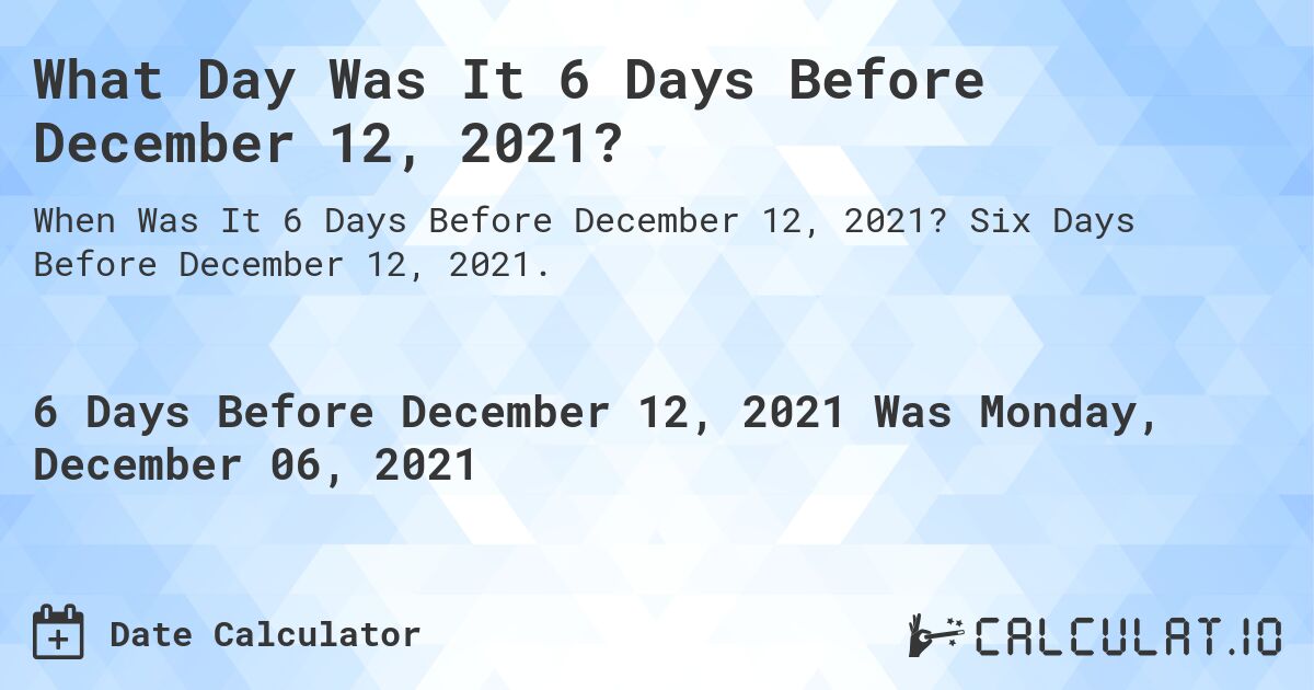 What Day Was It 6 Days Before December 12, 2021?. Six Days Before December 12, 2021.