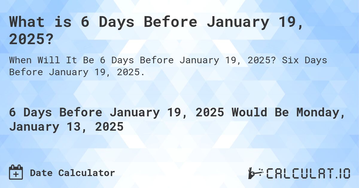 What is 6 Days Before January 19, 2025?. Six Days Before January 19, 2025.