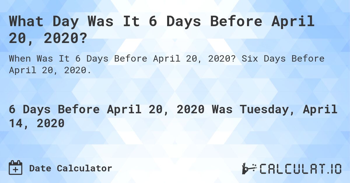 What Day Was It 6 Days Before April 20, 2020?. Six Days Before April 20, 2020.
