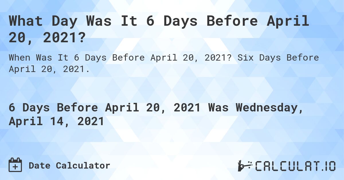 What Day Was It 6 Days Before April 20, 2021?. Six Days Before April 20, 2021.