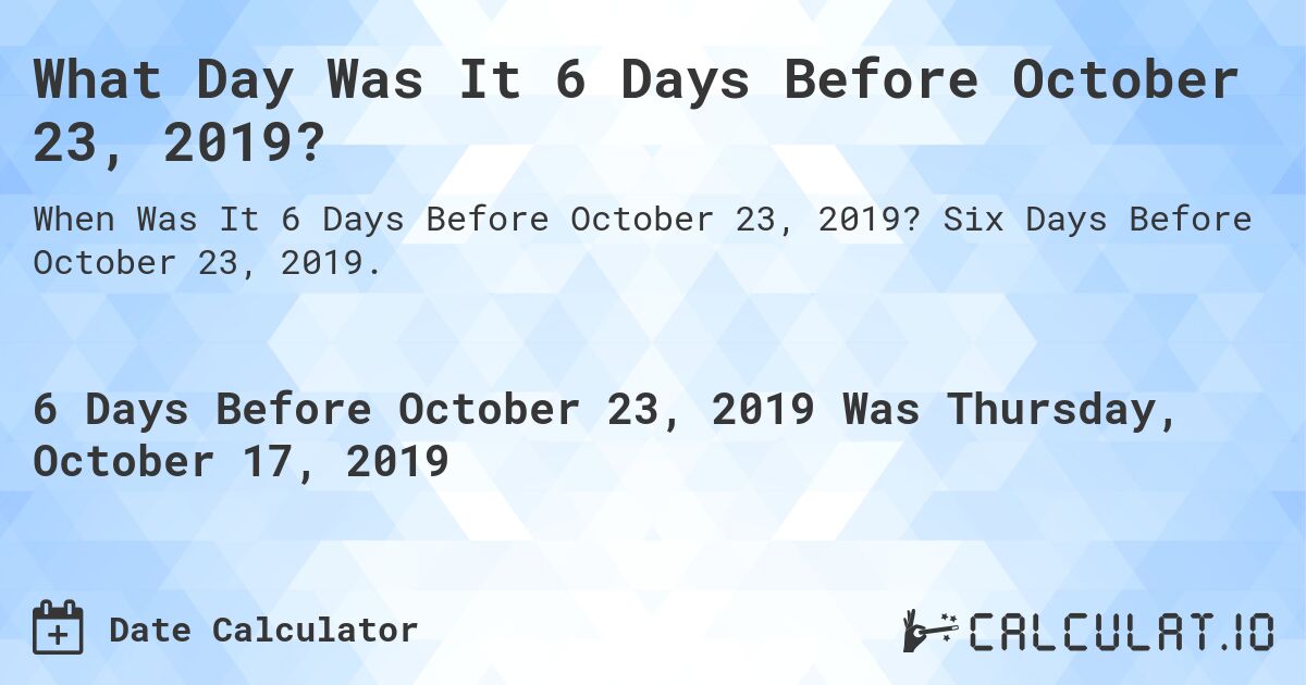 What Day Was It 6 Days Before October 23, 2019?. Six Days Before October 23, 2019.