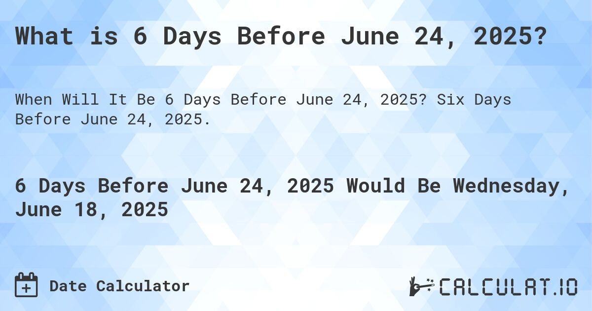 What is 6 Days Before June 24, 2025?. Six Days Before June 24, 2025.