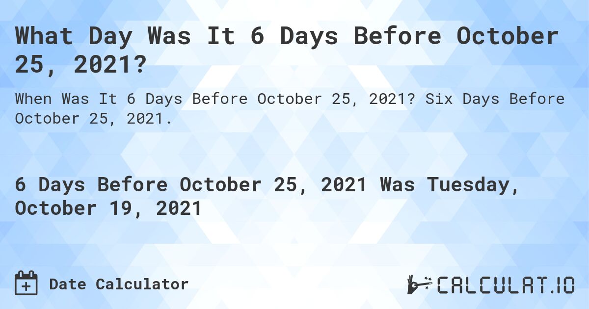 What Day Was It 6 Days Before October 25, 2021?. Six Days Before October 25, 2021.
