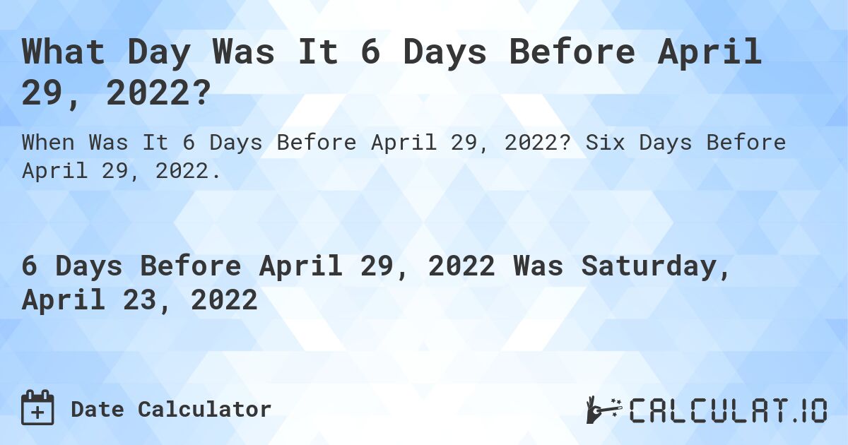 What Day Was It 6 Days Before April 29, 2022?. Six Days Before April 29, 2022.