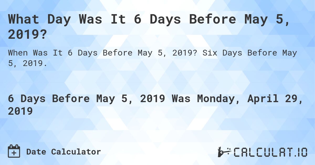 What Day Was It 6 Days Before May 5, 2019?. Six Days Before May 5, 2019.