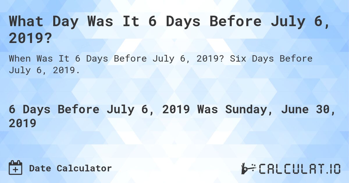 What Day Was It 6 Days Before July 6, 2019?. Six Days Before July 6, 2019.