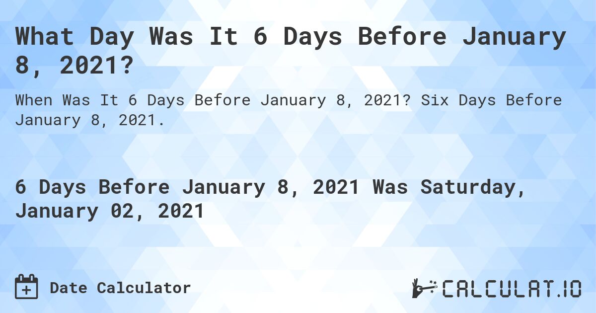 What Day Was It 6 Days Before January 8, 2021?. Six Days Before January 8, 2021.