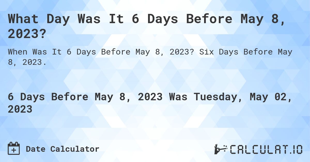 What Day Was It 6 Days Before May 8, 2023?. Six Days Before May 8, 2023.