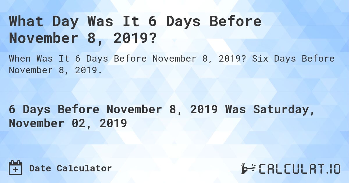 What Day Was It 6 Days Before November 8, 2019?. Six Days Before November 8, 2019.