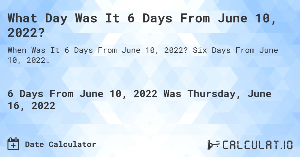 What Day Was It 6 Days From June 10, 2022?. Six Days From June 10, 2022.