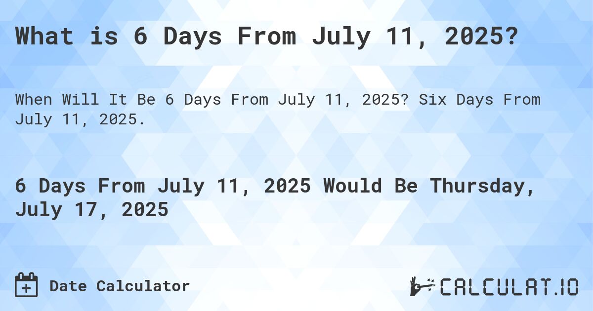 What is 6 Days From July 11, 2025?. Six Days From July 11, 2025.