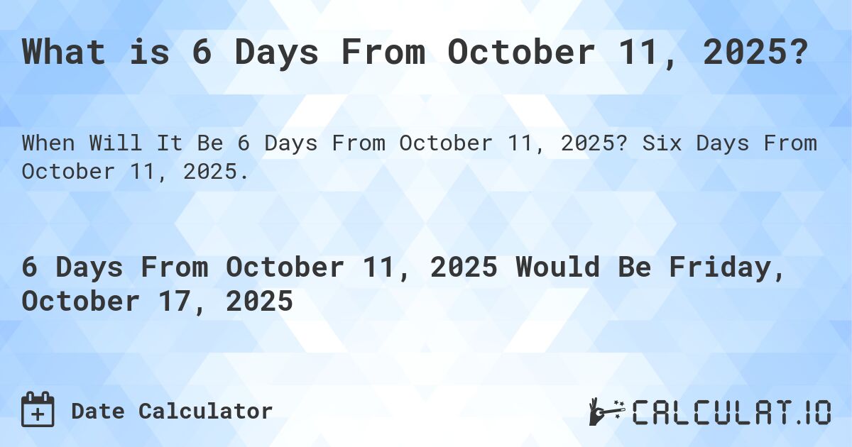 What is 6 Days From October 11, 2025?. Six Days From October 11, 2025.