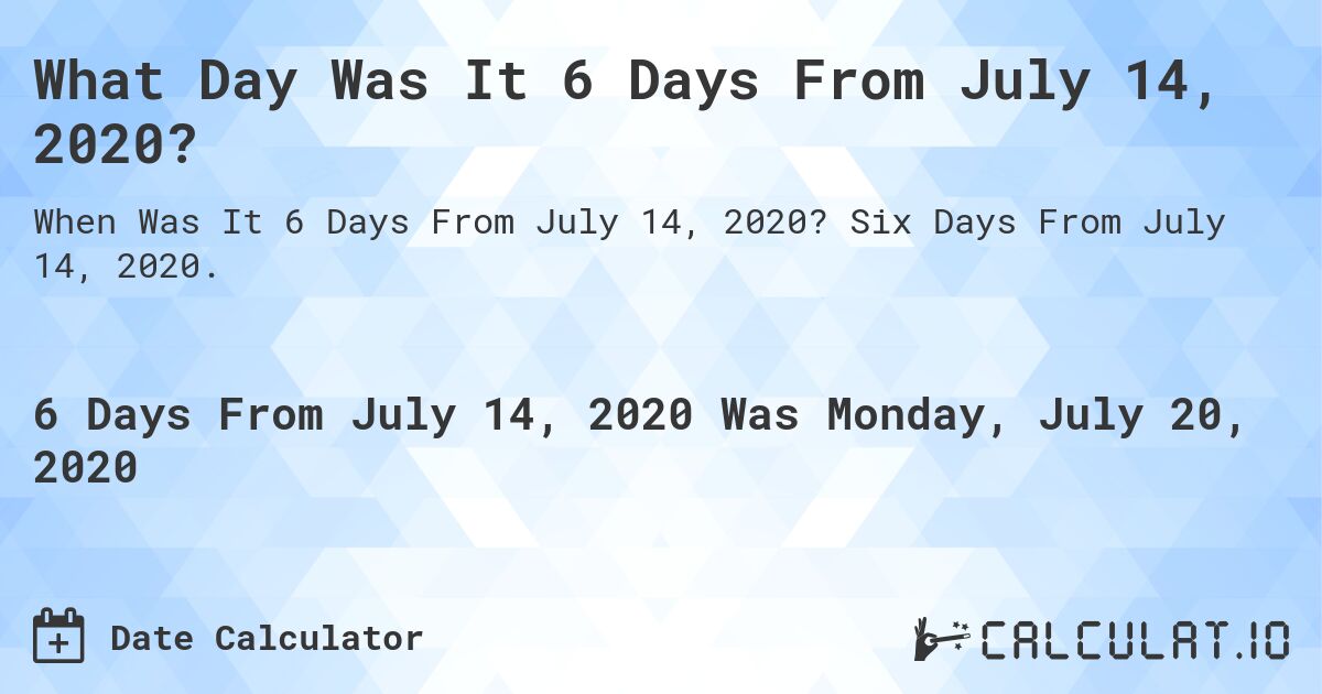 What Day Was It 6 Days From July 14, 2020?. Six Days From July 14, 2020.