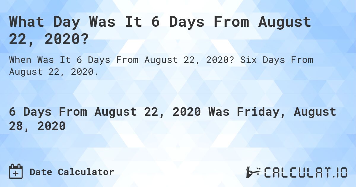What Day Was It 6 Days From August 22, 2020?. Six Days From August 22, 2020.