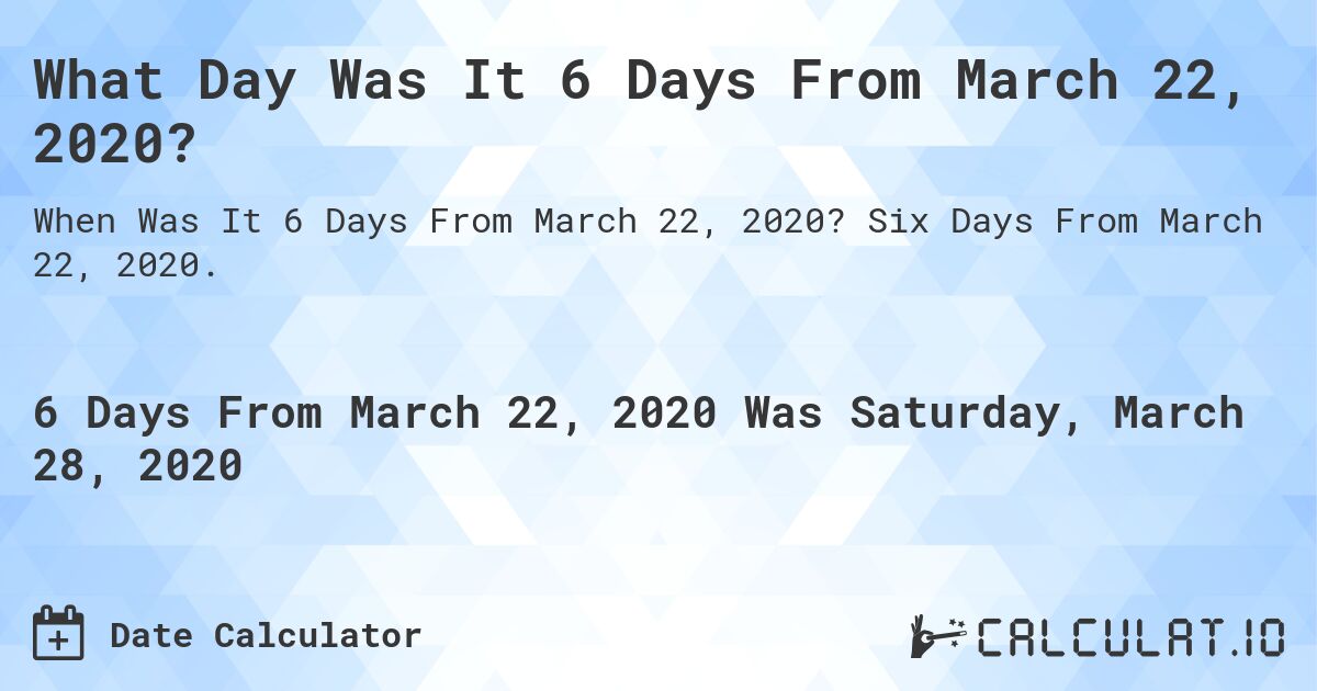 What Day Was It 6 Days From March 22, 2020?. Six Days From March 22, 2020.