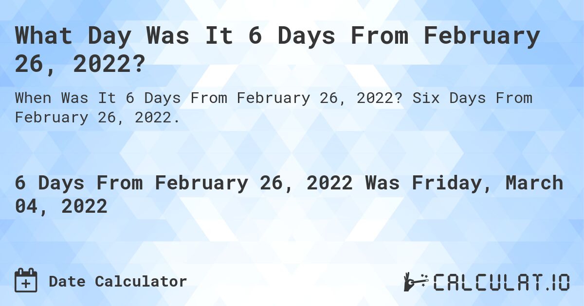 What Day Was It 6 Days From February 26, 2022?. Six Days From February 26, 2022.