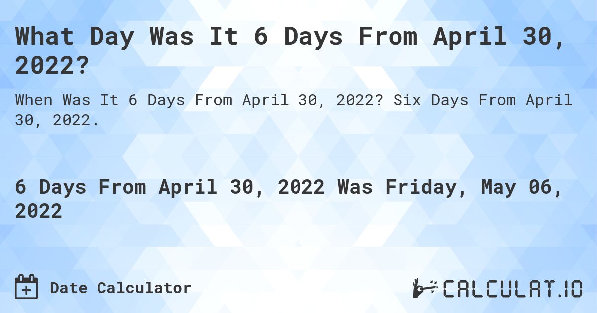 What Day Was It 6 Days From April 30, 2022?. Six Days From April 30, 2022.