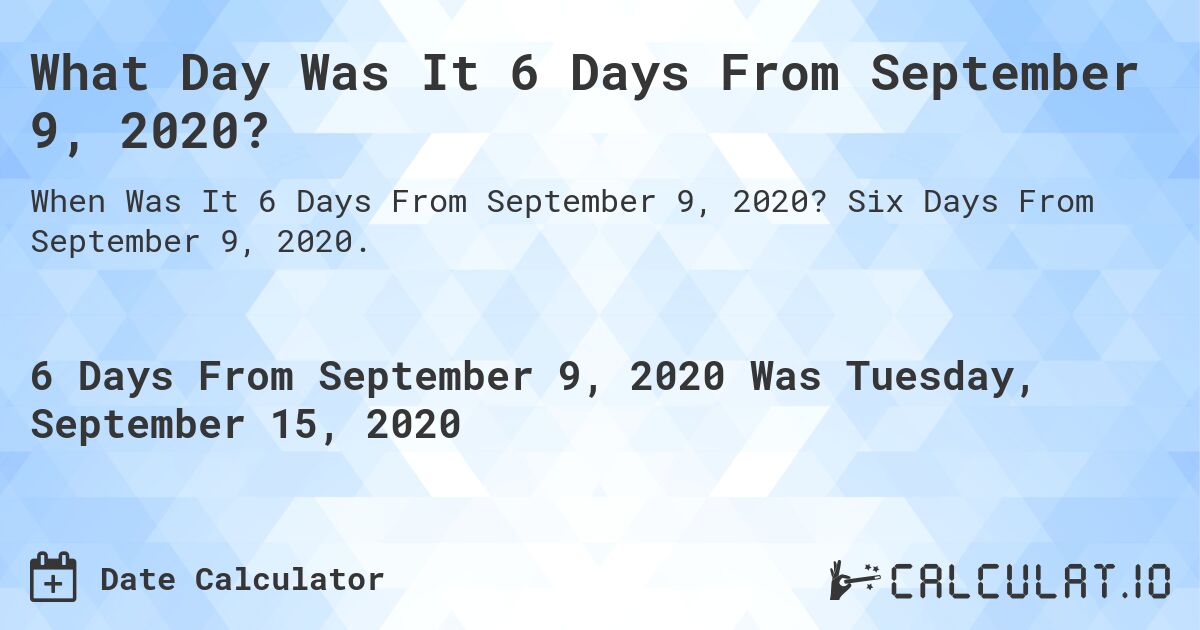 What Day Was It 6 Days From September 9, 2020?. Six Days From September 9, 2020.