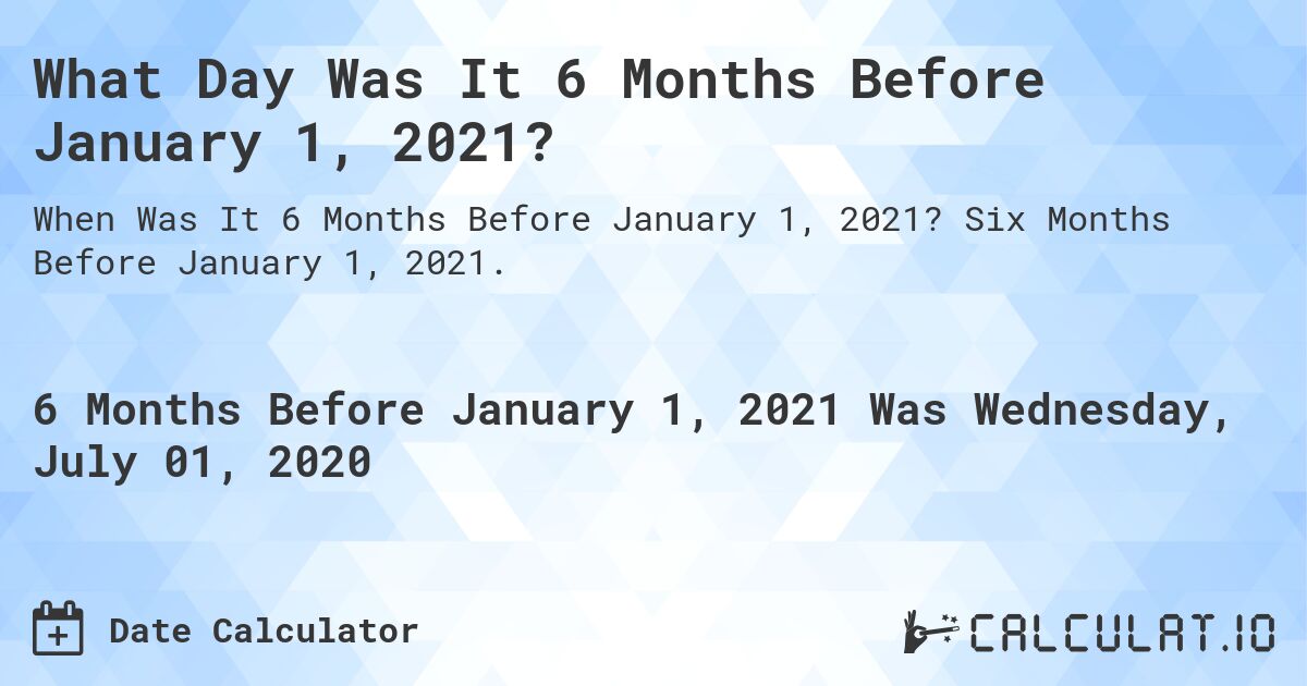 What Day Was It 6 Months Before January 1, 2021?. Six Months Before January 1, 2021.