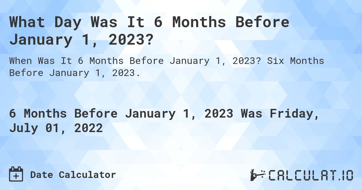 What Day Was It 6 Months Before January 1, 2023?. Six Months Before January 1, 2023.