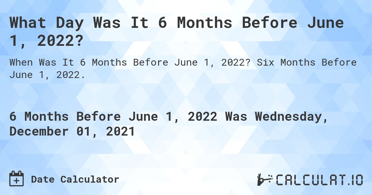 What Day Was It 6 Months Before June 1, 2022?. Six Months Before June 1, 2022.