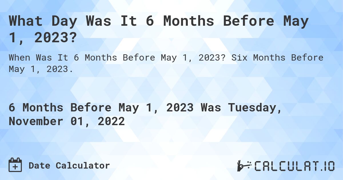 What Day Was It 6 Months Before May 1, 2023?. Six Months Before May 1, 2023.