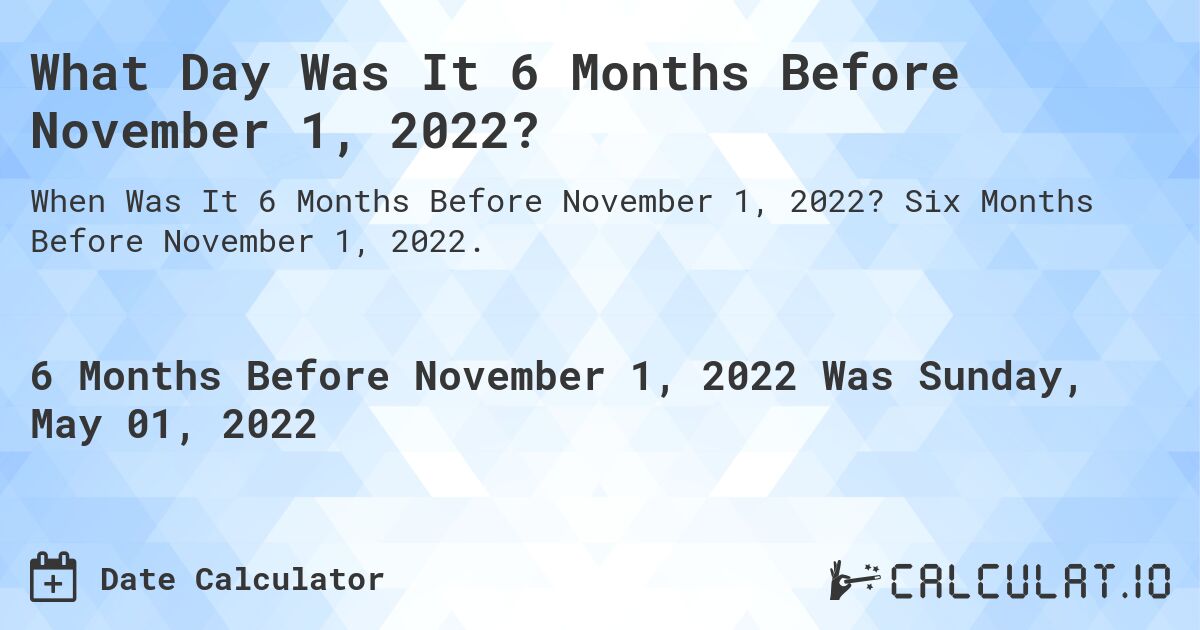What Day Was It 6 Months Before November 1, 2022?. Six Months Before November 1, 2022.