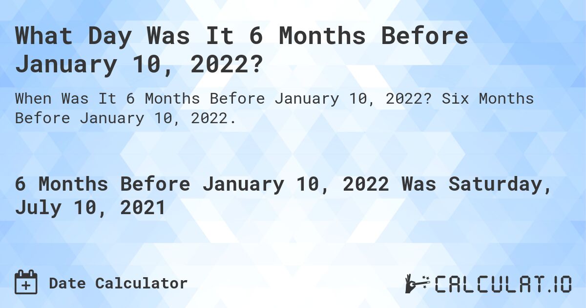 What Day Was It 6 Months Before January 10, 2022?. Six Months Before January 10, 2022.