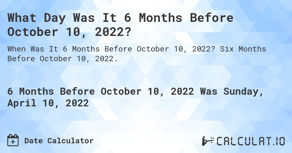 What Day Was It 6 Months Before October 10, 2022?. Six Months Before October 10, 2022.