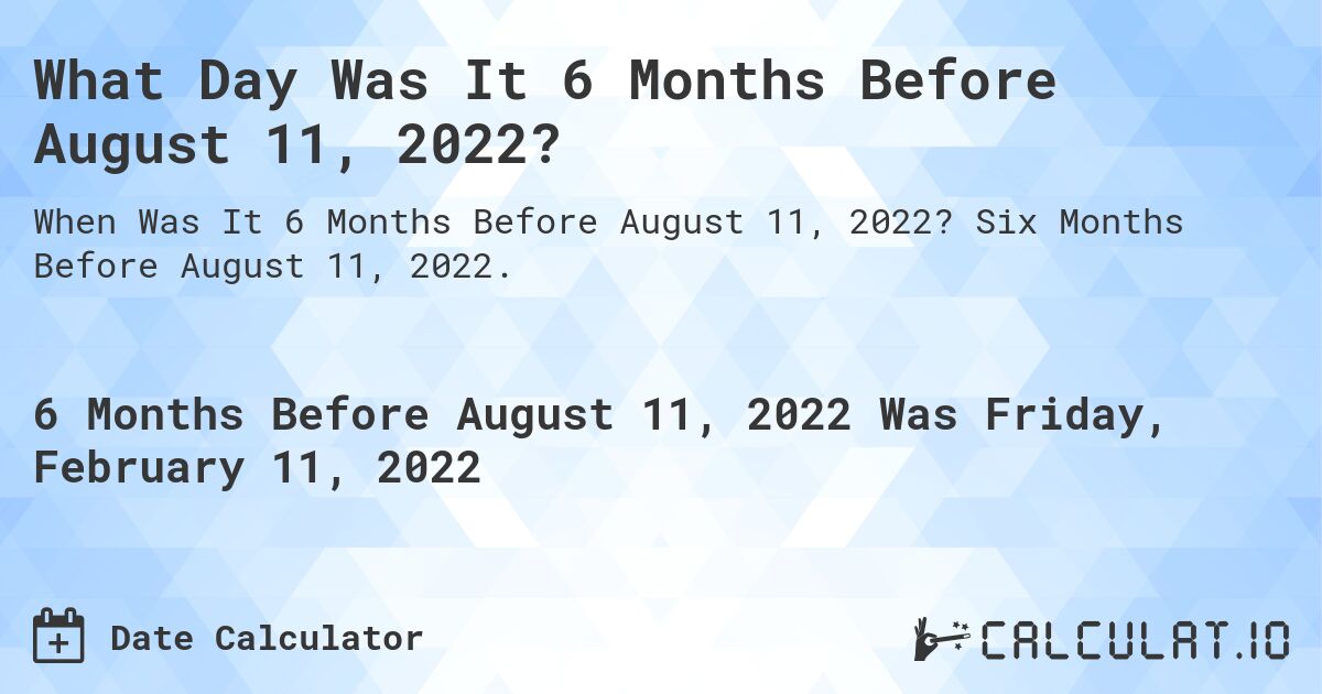 What Day Was It 6 Months Before August 11, 2022?. Six Months Before August 11, 2022.