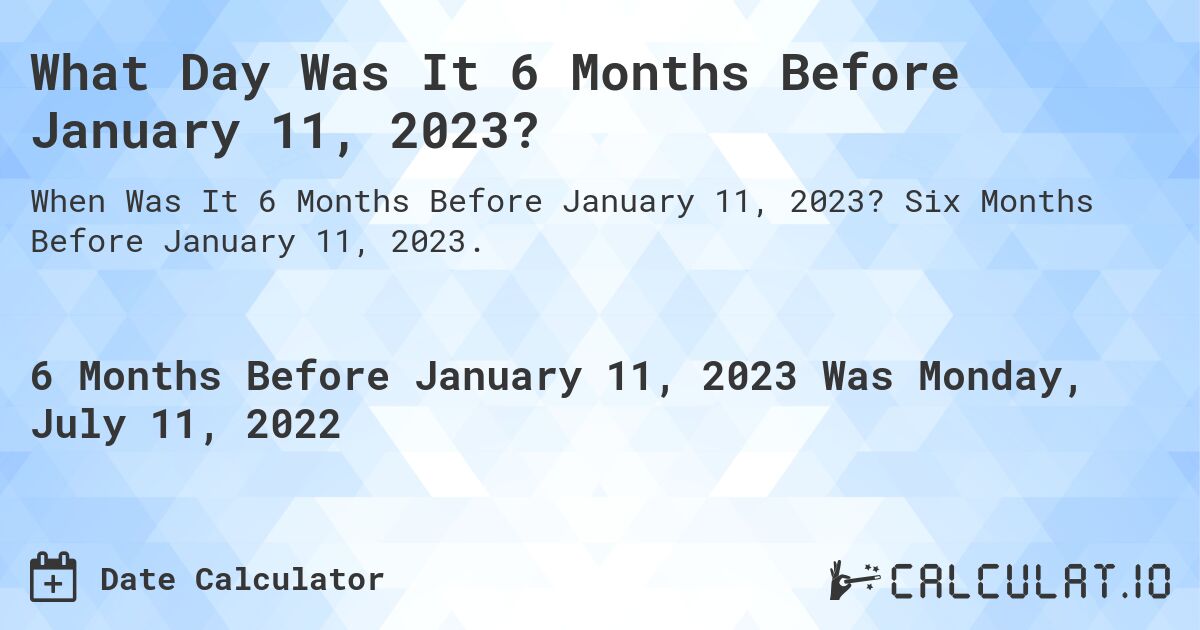 What Day Was It 6 Months Before January 11, 2023?. Six Months Before January 11, 2023.