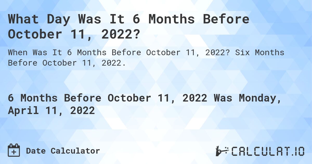 What Day Was It 6 Months Before October 11, 2022?. Six Months Before October 11, 2022.