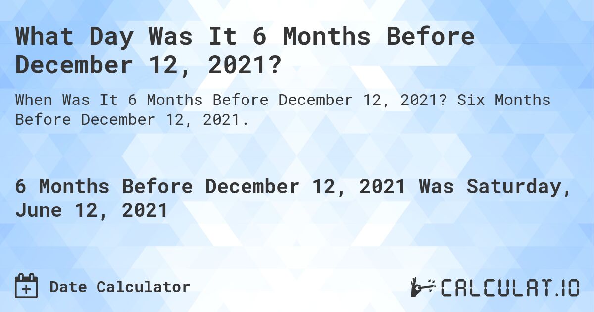 What Day Was It 6 Months Before December 12, 2021?. Six Months Before December 12, 2021.