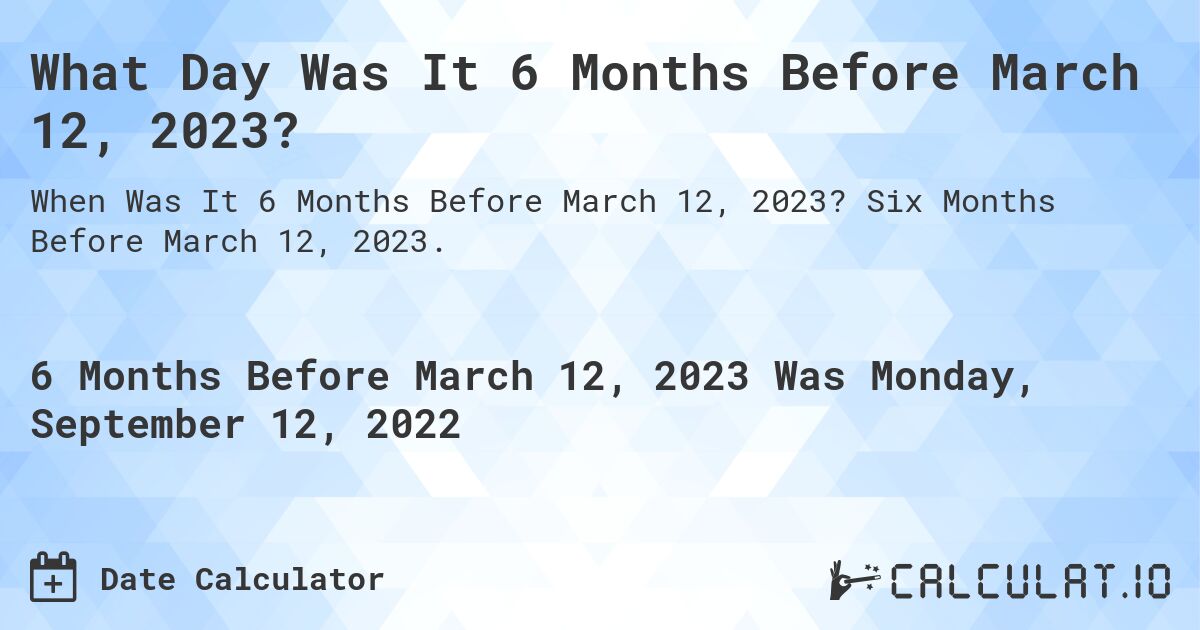 What Day Was It 6 Months Before March 12, 2023?. Six Months Before March 12, 2023.