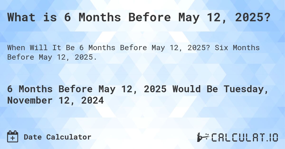 What is 6 Months Before May 12, 2025?. Six Months Before May 12, 2025.