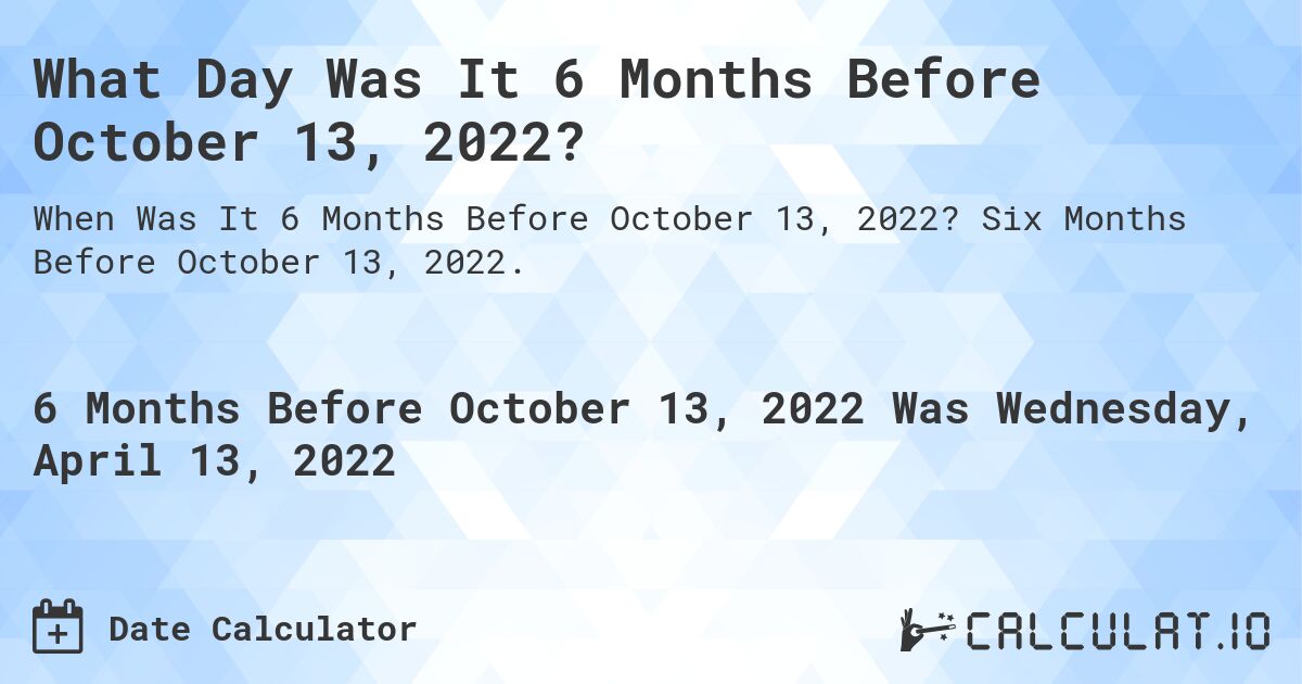 What Day Was It 6 Months Before October 13, 2022?. Six Months Before October 13, 2022.