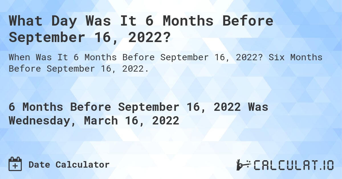What Day Was It 6 Months Before September 16, 2022?. Six Months Before September 16, 2022.