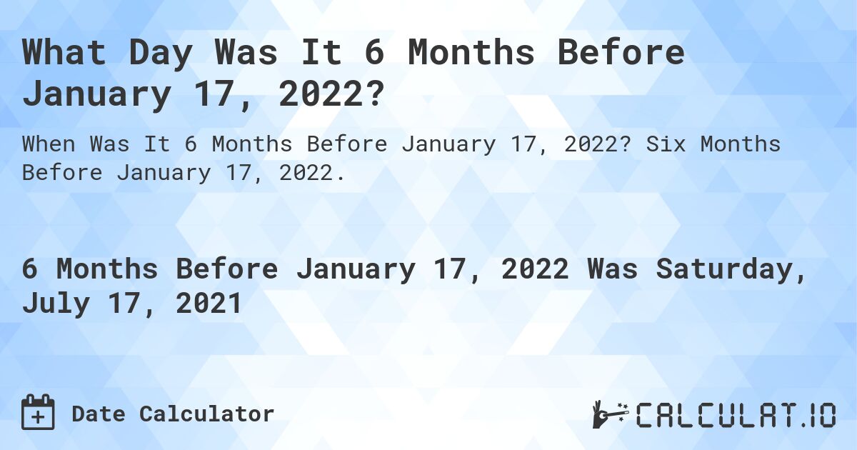 What Day Was It 6 Months Before January 17, 2022?. Six Months Before January 17, 2022.