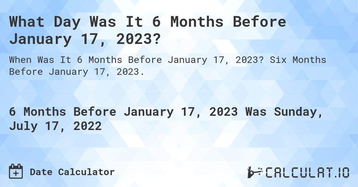 What Day Was It 6 Months Before January 17, 2023?. Six Months Before January 17, 2023.
