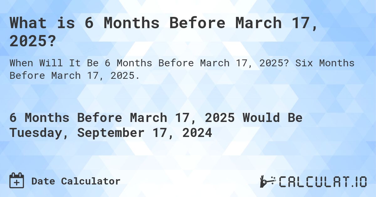 What is 6 Months Before March 17, 2025?. Six Months Before March 17, 2025.